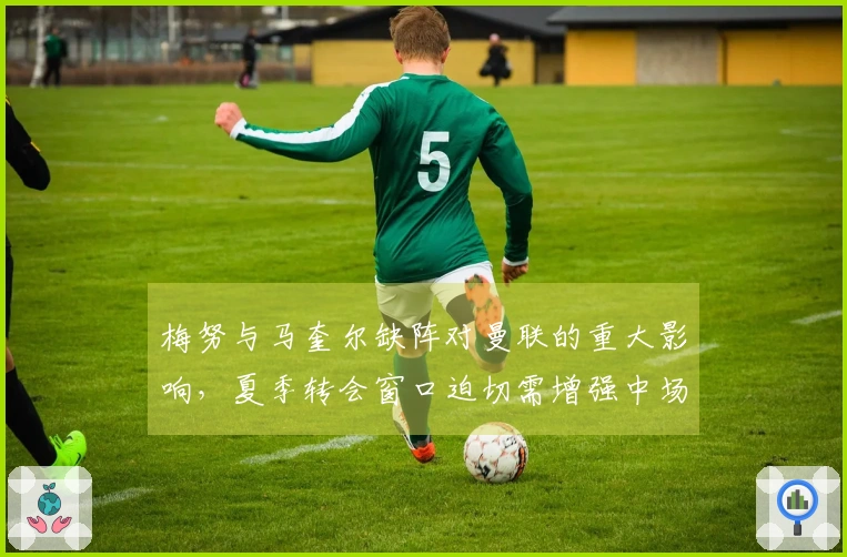 梅努与马奎尔缺阵对曼联的重大影响，夏季转会窗口迫切需增强中场