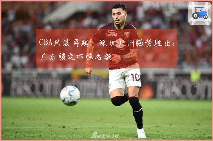 CBA风波再起：深圳广州强势胜出，广东锁定四强名额