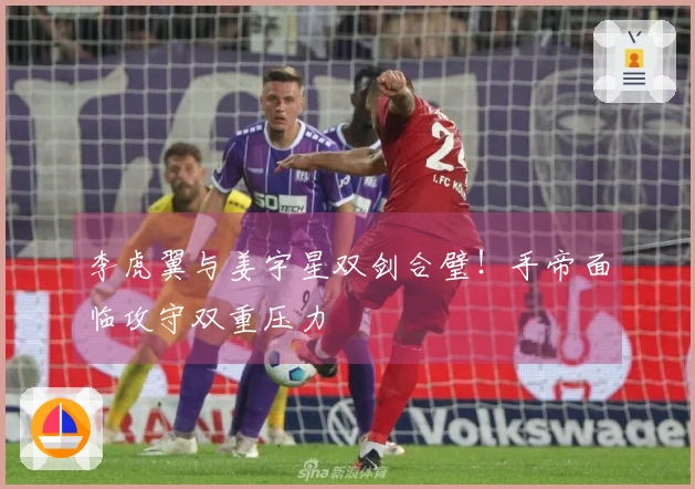 李虎翼与姜宇星双剑合璧！手帝面临攻守双重压力