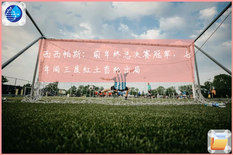 西西帕斯：前年终总决赛冠军，七年间三度红土首轮出局