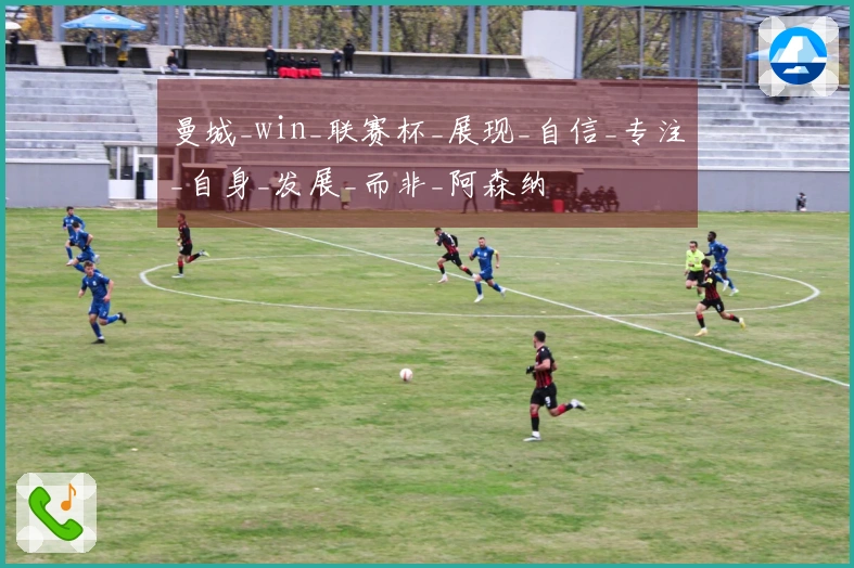 曼城_win_联赛杯_展现_自信_专注_自身_发展_而非_阿森纳