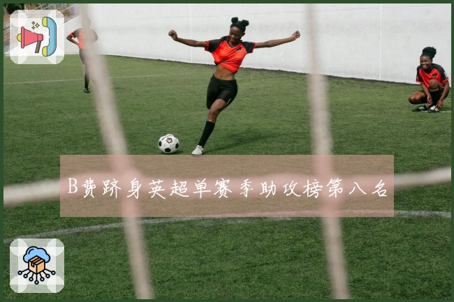 B费跻身英超单赛季助攻榜第八名