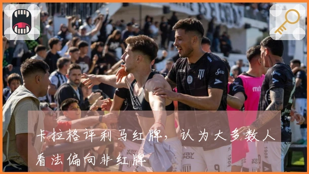 卡拉格评利马红牌，认为大多数人看法偏向非红牌